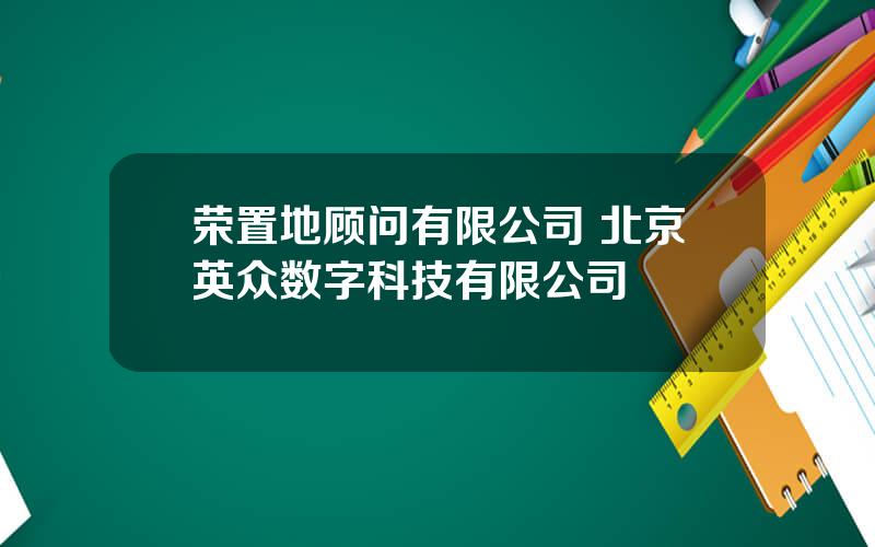 荣置地顾问有限公司 北京英众数字科技有限公司